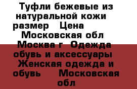 Туфли бежевые из натуральной кожи 39 размер › Цена ­ 3 000 - Московская обл., Москва г. Одежда, обувь и аксессуары » Женская одежда и обувь   . Московская обл.